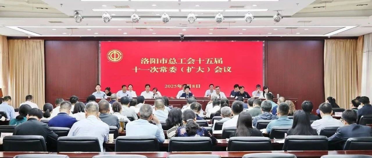 洛阳市总工会召开十五届十一次常委（扩大） 会议